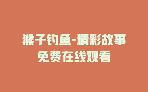 猴子钓鱼-精彩故事免费在线观看