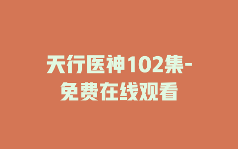 天行医神102集-免费在线观看