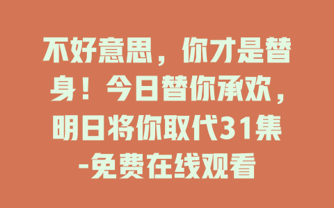 不好意思，你才是替身！今日替你承欢，明日将你取代31集-免费在线观看