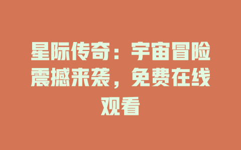星际传奇：宇宙冒险震撼来袭，免费在线观看
