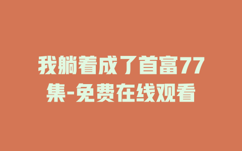 我躺着成了首富77集-免费在线观看