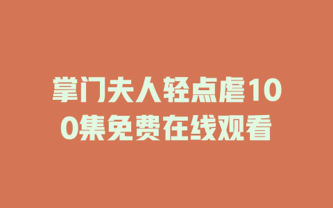 掌门夫人轻点虐100集免费在线观看
