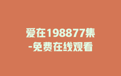 爱在198877集-免费在线观看