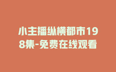 小主播纵横都市198集-免费在线观看
