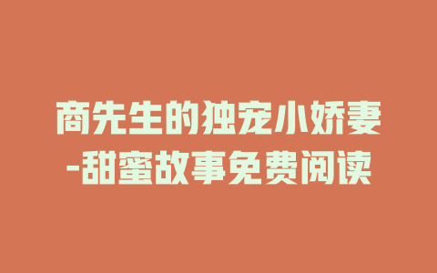 商先生的独宠小娇妻-甜蜜故事免费阅读