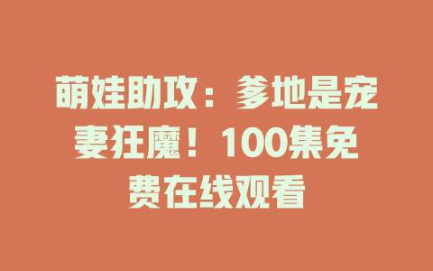 萌娃助攻：爹地是宠妻狂魔！100集免费在线观看