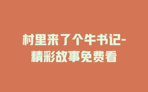 村里来了个牛书记-精彩故事免费看