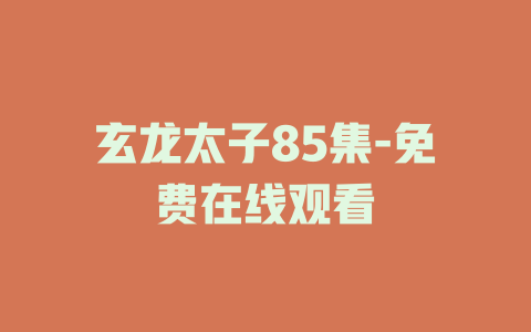 玄龙太子85集-免费在线观看