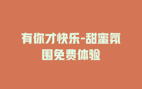 有你才快乐-甜蜜氛围免费体验