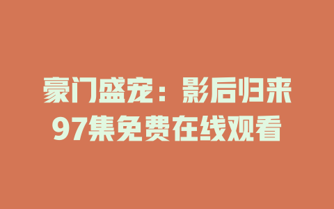豪门盛宠：影后归来97集免费在线观看