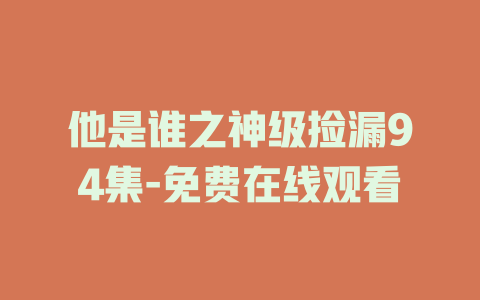 他是谁之神级捡漏94集-免费在线观看