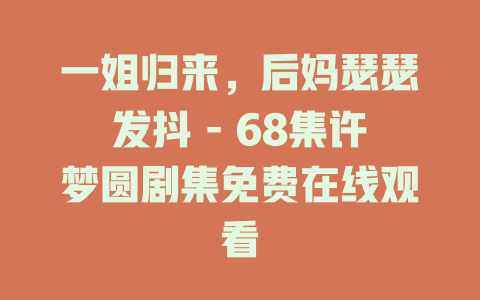 一姐归来，后妈瑟瑟发抖 - 68集许梦圆剧集免费在线观看