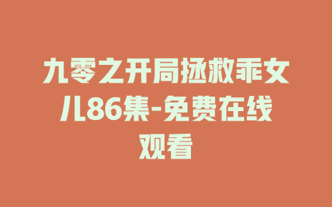 九零之开局拯救乖女儿86集-免费在线观看