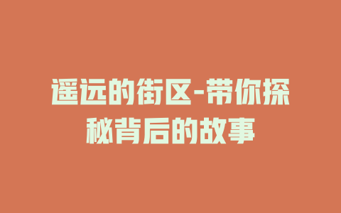遥远的街区-带你探秘背后的故事