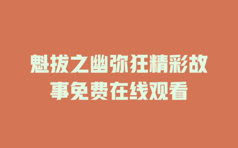 魁拔之幽弥狂精彩故事免费在线观看
