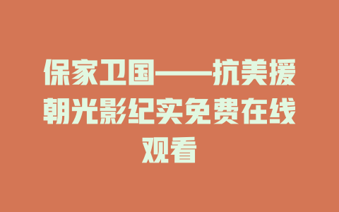 保家卫国——抗美援朝光影纪实免费在线观看