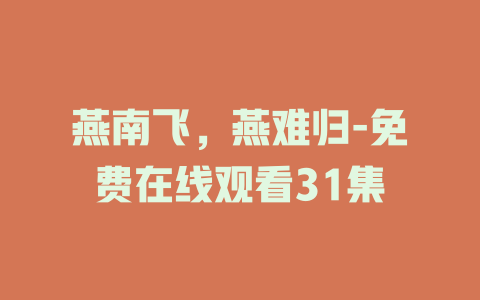燕南飞，燕难归-免费在线观看31集