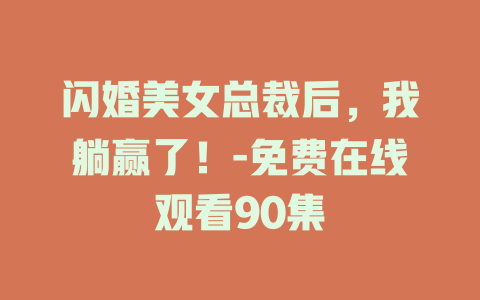 闪婚美女总裁后，我躺赢了！-免费在线观看90集