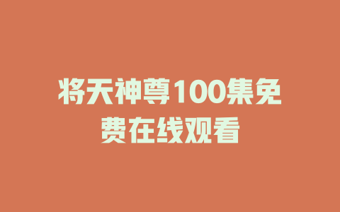 将天神尊100集免费在线观看