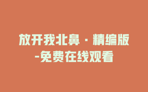 放开我北鼻·精编版-免费在线观看