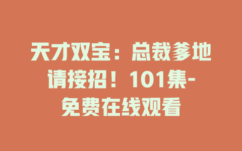 天才双宝：总裁爹地请接招！101集-免费在线观看