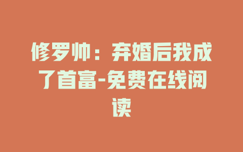 修罗帅：弃婚后我成了首富-免费在线阅读