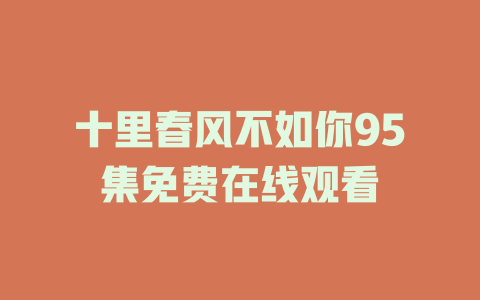 十里春风不如你95集免费在线观看