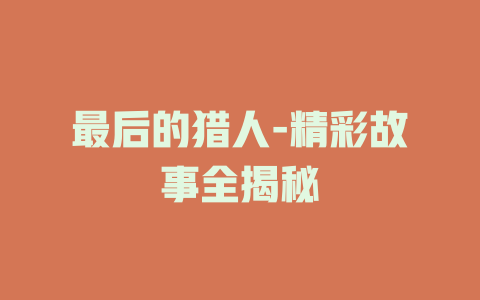 最后的猎人-精彩故事全揭秘