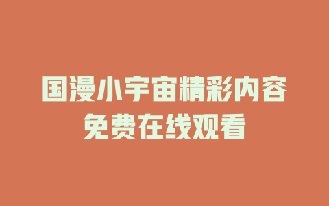 国漫小宇宙精彩内容免费在线观看