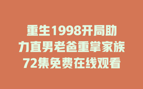 重生1998开局助力直男老爸重掌家族72集免费在线观看