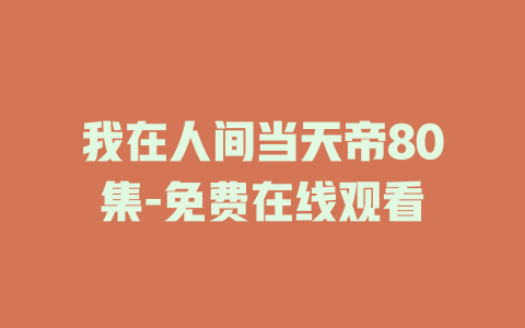 我在人间当天帝80集-免费在线观看