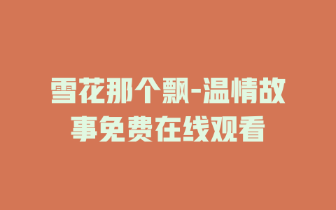 雪花那个飘-温情故事免费在线观看