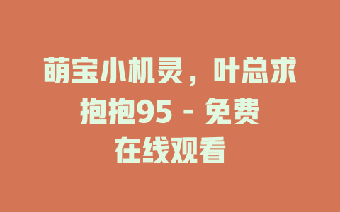 萌宝小机灵，叶总求抱抱95 - 免费在线观看