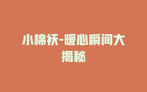 小棉袄-暖心瞬间大揭秘