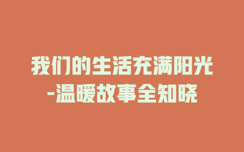 我们的生活充满阳光-温暖故事全知晓