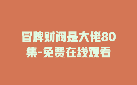 冒牌财阀是大佬80集-免费在线观看