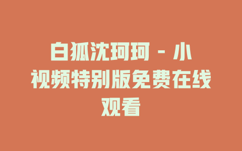 白狐沈珂珂 - 小视频特别版免费在线观看
