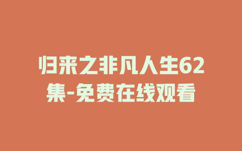 归来之非凡人生62集-免费在线观看