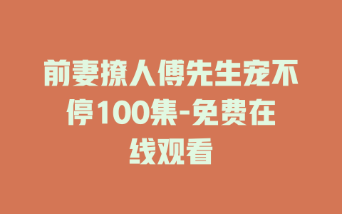 前妻撩人傅先生宠不停100集-免费在线观看