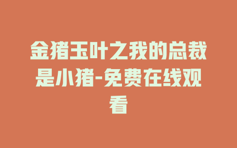 金猪玉叶之我的总裁是小猪-免费在线观看