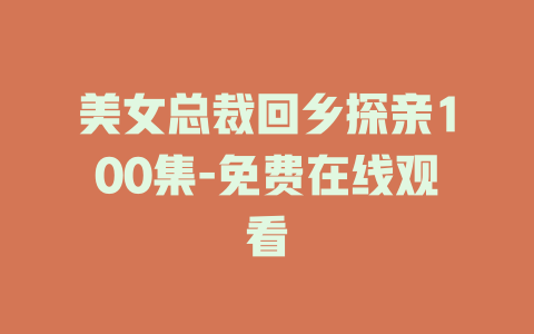 美女总裁回乡探亲100集-免费在线观看