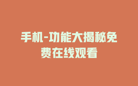 手机-功能大揭秘免费在线观看