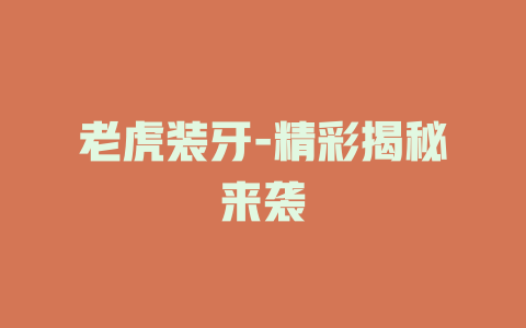 老虎装牙-精彩揭秘来袭