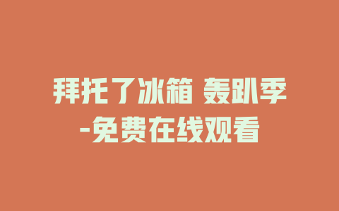 拜托了冰箱 轰趴季-免费在线观看
