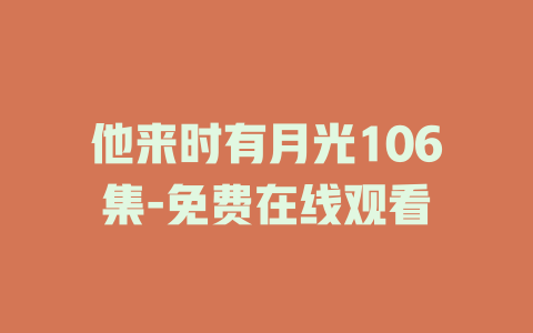 他来时有月光106集-免费在线观看