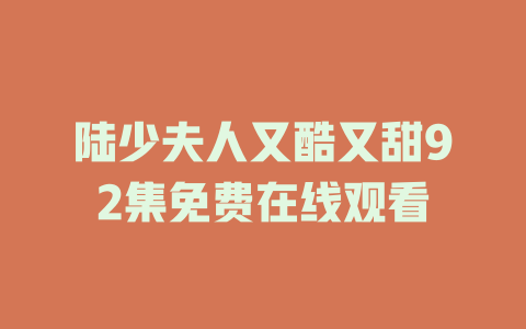 陆少夫人又酷又甜92集免费在线观看