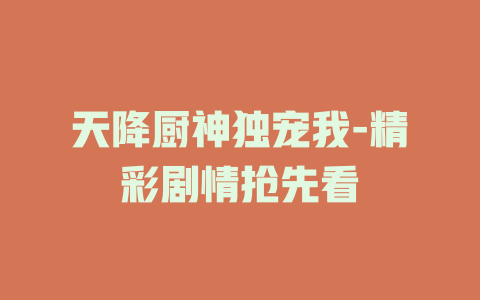 天降厨神独宠我-精彩剧情抢先看