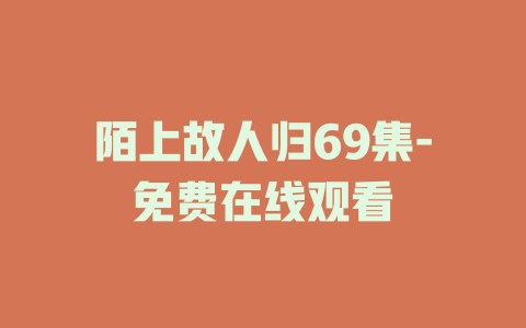 陌上故人归69集-免费在线观看