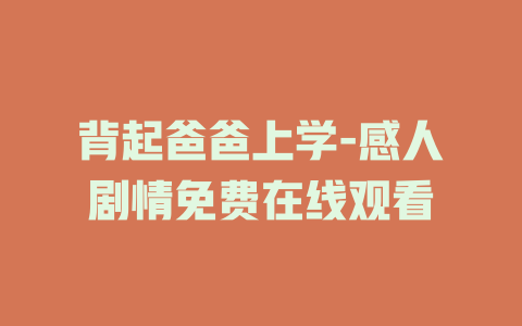背起爸爸上学-感人剧情免费在线观看