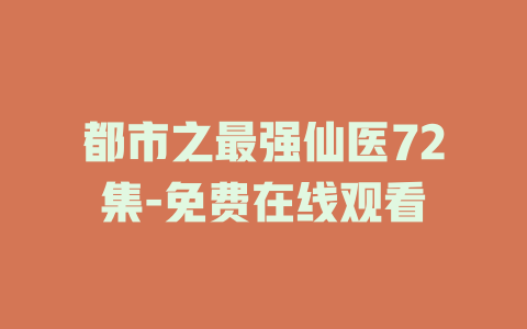 都市之最强仙医72集-免费在线观看